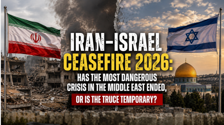 Iran–Israel Ceasefire 2026: Has the Most Dangerous Crisis in the Middle East Ended, or Is the Truce Temporary?